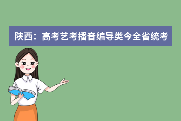 陕西：高考艺考播音编导类今全省统考 美术类1月6日举行